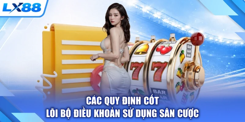 Các quy định cốt lõi bộ điều khoản sử dụng sân cược